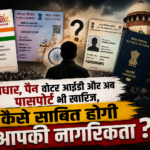 क्या आधार, वोटर ID और पासपोर्ट बेकार हैं? जानिए नागरिकता का असली नियम क्या है?