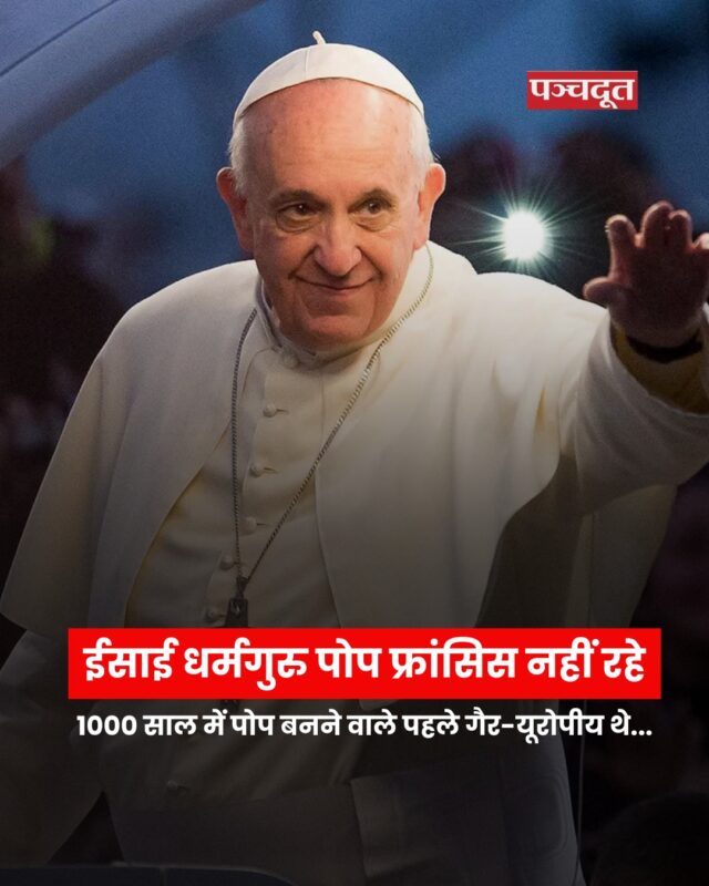 दुनिया के सबसे बड़े धर्मगुरुओं में से एक रोमन कैथोलिक ईसाई धर्म के पोप फ्रांसिस (Pope Francis) का निधन हो गया है। सोमवार सुबह वेटिकन सिटी के सीनियर ऑफिशियल कार्डिनल केविन फेरेल ने ऐलान किया। वेटिकन के मुताबिक स्थानीय समयानुसार आज सुबह 7 बजकर 35 मिनट पर पोप ने आखिरी सांस ली। पोप फ्रांसिस इतिहास के पहले लैटिन अमेरिकी पोप थे।

पोप फ्रांसिस 1300 साल में पहले गैर-यूरोपीय थे, जिन्हें पोप चुना गया था। पोप फ्रांसिस ने समलैंगिक व्यक्तियों के चर्च आने, सेम-सेक्स कपल्स को आशीर्वाद देने, पुनर्विवाह को धामिक मंजूरी देने जैसे बड़े फैसले लिए। उन्होंने चर्चों में बच्चों के यौन शोषण पर माफी भी मांगी थी।

पिछले कई महीनों से वे स्वास्थ्य समस्याओं से जूझ रहे थे। उन्हें14 फरवरी को रोम के जेमेली अस्पताल में भर्ती कराया गया था। उनका निमोनिया और एनीमिया का इलाज भी चल रहा था। वे 5 हफ्ते तक फेफड़ों में इन्फेक्शन के चलते अस्पताल में भर्ती थे। इलाज के दौरान कैथलिक चर्च के हेडक्वॉर्टर वेटिकन ने बताया था कि पोप की ब्लड टेस्ट रिपोर्ट में किडनी फेल होने के लक्षण दिख रहे थे। हालांकि 14 मार्च को उन्हें डिस्चार्ज कर दिया गया था।

पोप फ्रांसिस अर्जेंटीना के एक जेसुइट पादरी थे, वो 2013 में रोमन कैथोलिक चर्च के 266वें पोप बने थे। उन्हें पोप बेनेडिक्ट सोलहवें का उत्तराधिकारी चुना गया था। पोप फ्रांसिस बीते 1000 साल में पहले ऐसे इंसान थे जो गैर-यूरोपीय होते हुए भी कैथोलिक धर्म के सर्वोच्च पद पर पहुंचे।

पोप का जन्म 17 दिसम्बर 1936 को अर्जेंटीना के फ्लोरेंस शहर में हुआ था। पोप बनने से पहले उन्होंने जॉर्ज मारियो बर्गोग्लियो नाम से जाना जाता था। पोप फ्रांसिस के दादा-दादी तानाशाह बेनिटो मुसोलिनी से बचने के लिए इटली छोड़कर अर्जेंटीना चले गए थे। पोप ने अपना ज्यादातर जीवन अर्जेंटीना की राजधानी ब्यूनस आयर्स में बिताया है।

#popefrancis #Italy #vaticancity #breakingnews #christian #panchdoot #panchdootnews